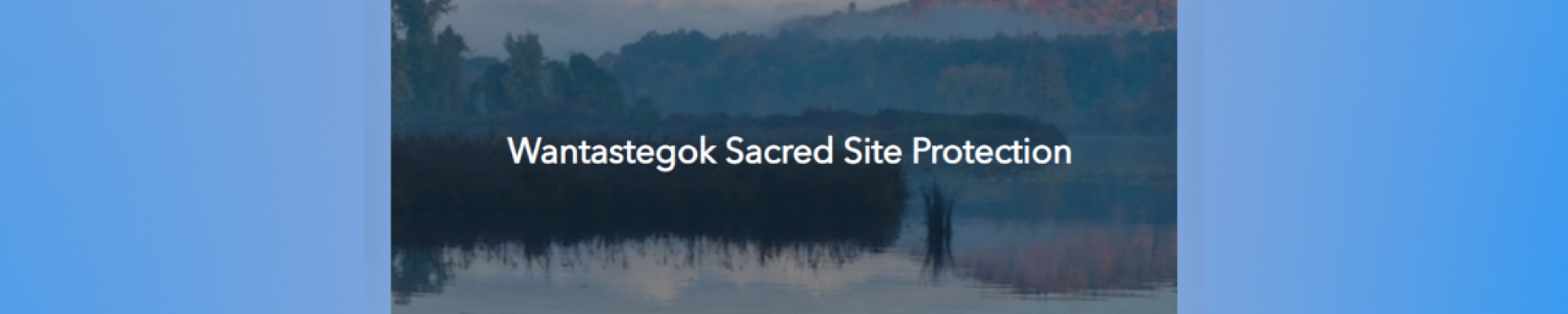Wantastegok Sacred Site Protection Campaign